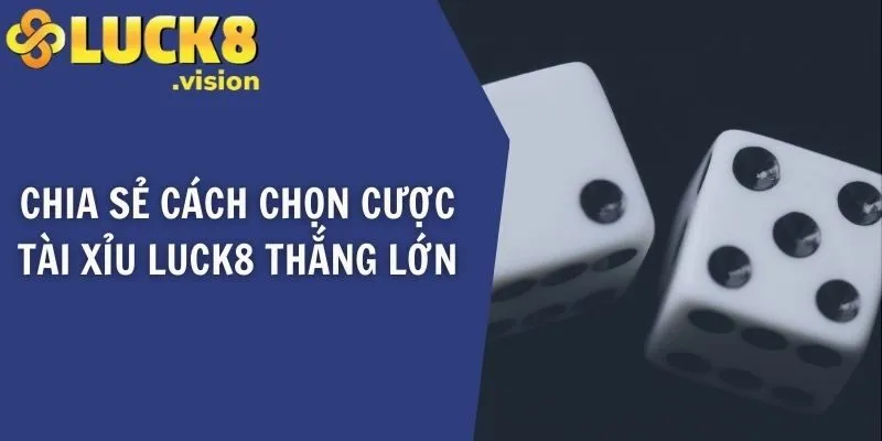 Chia sẻ cách chọn cược tài xỉu LUCK8 thắng lớn