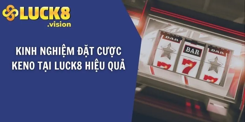 Kinh nghiệm đặt cược Keno tại LUCK8 hiệu quả