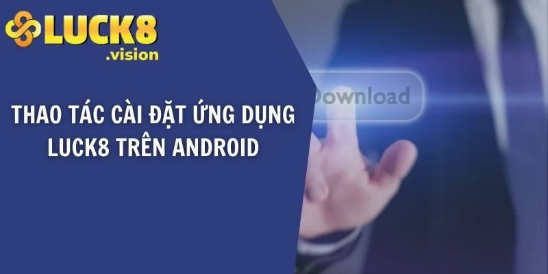 Thao tác cài đặt ứng dụng LUCK8 trên Android