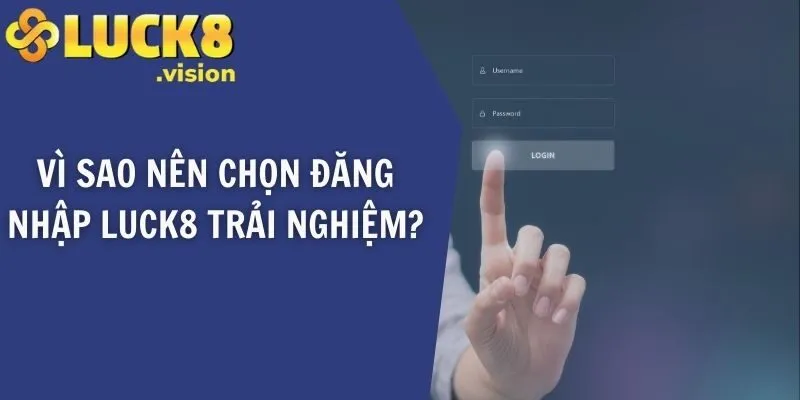 Vì sao nên chọn đăng nhập LUCK8 trải nghiệm?